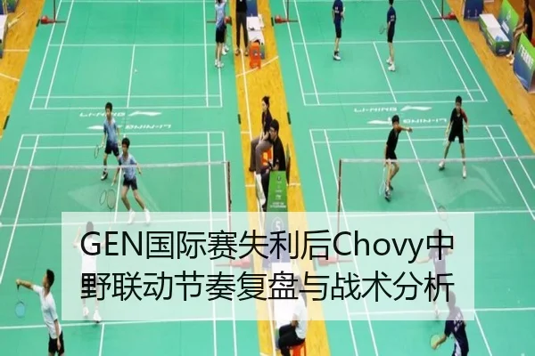 GEN国际赛失利后Chovy中野联动节奏复盘与战术分析
